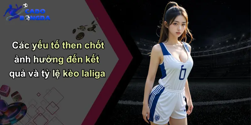 Các yếu tố then chốt ảnh hưởng đến kết quả và tỷ lệ kèo laliga