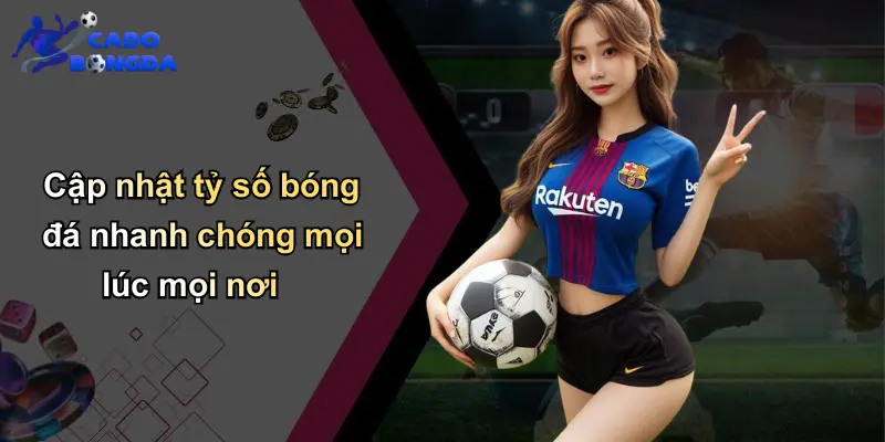 Cập nhật tỷ số bóng đá nhanh chóng mọi lúc mọi nơi