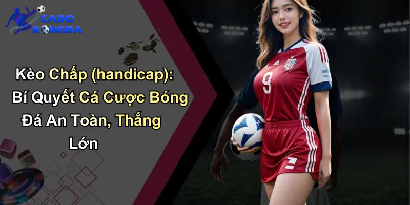 Kèo Chấp (handicap): Bí Quyết Cá Cược Bóng Đá An Toàn