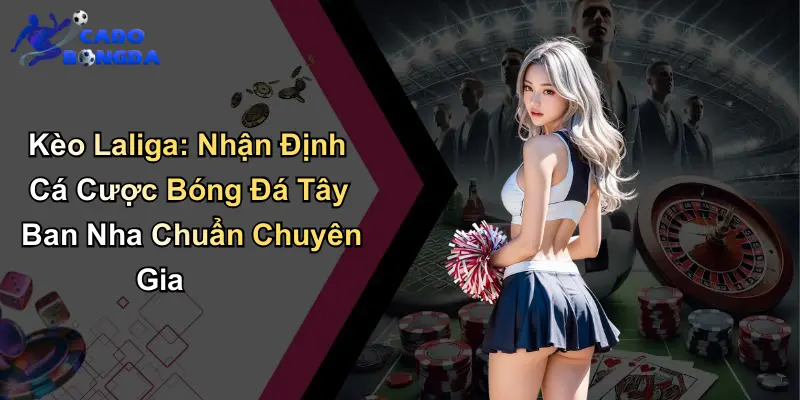 Kèo Laliga: Nhận Định Cá Cược Bóng Đá Tây Ban Nha Chuẩn