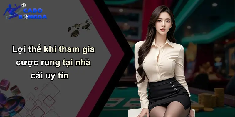 Lợi thế khi tham gia cược rung tại nhà cái uy tín