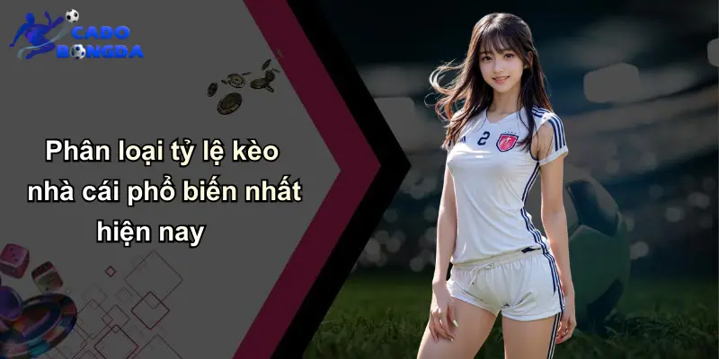 Phân loại tỷ lệ kèo nhà cái phổ biến nhất hiện nay