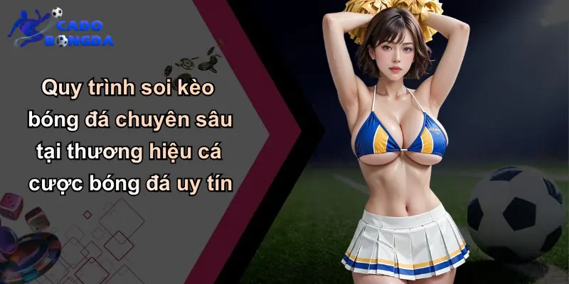 Quy trình soi kèo bóng đá chuyên sâu tại thương hiệu cá cược bóng đá uy tín