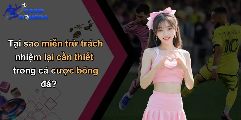 Tại sao miễn trừ trách nhiệm lại cần thiết trong cá cược bóng đá?