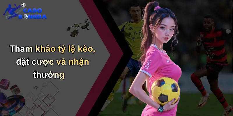 Tham khảo tỷ lệ kèo, đặt cược và nhận thưởng