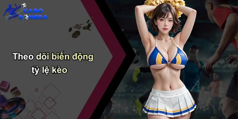Theo dõi biến động tỷ lệ kèo