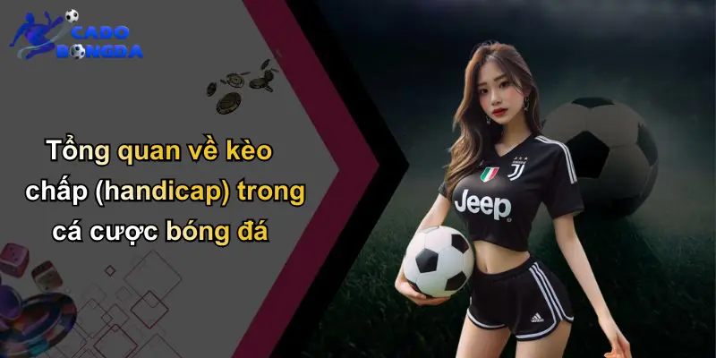 Tổng quan về kèo chấp (handicap) trong cá cược bóng đá
