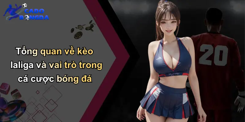 Tổng quan về kèo laliga và vai trò trong cá cược bóng đá