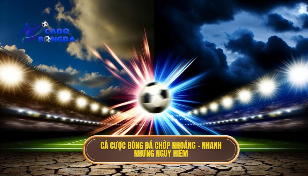 Cá cược bóng đá chớp nhoáng – nhanh nhưng nguy hiểm