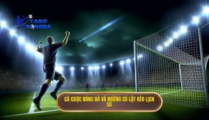 Cá cược bóng đá và những cú lật kèo lịch sử