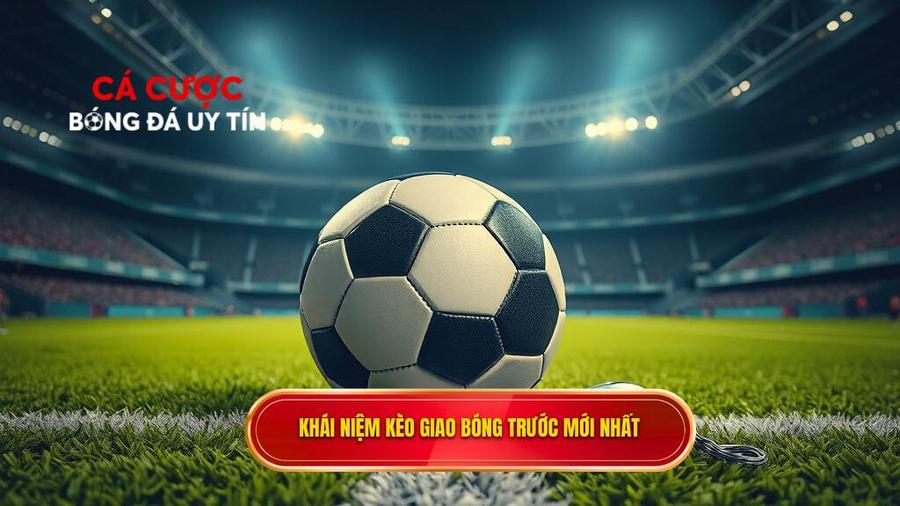 Kèo giao bóng trước là gì? Khái niệm cơ bản cho người mới