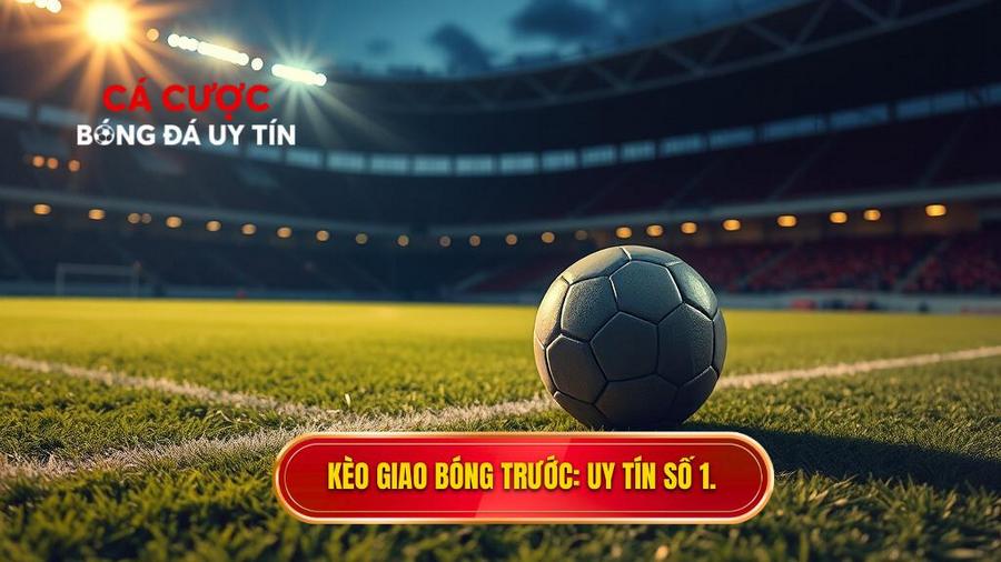 Kèo Giao Bóng Trước: Nghệ Thuật Đánh Nhanh Thắng Gọn Trong Cá Cược Bóng Đá
